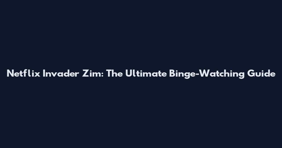 Netflix Invader Zim: The Ultimate Binge-Watching Guide