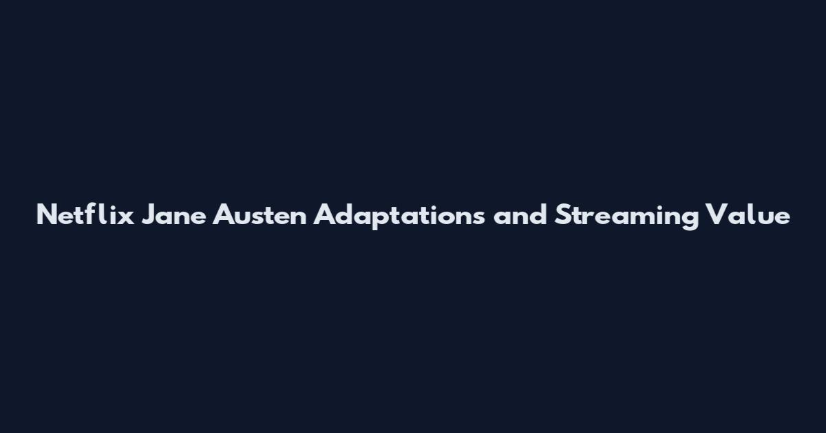 Netflix Jane Austen Adaptations and Streaming Value