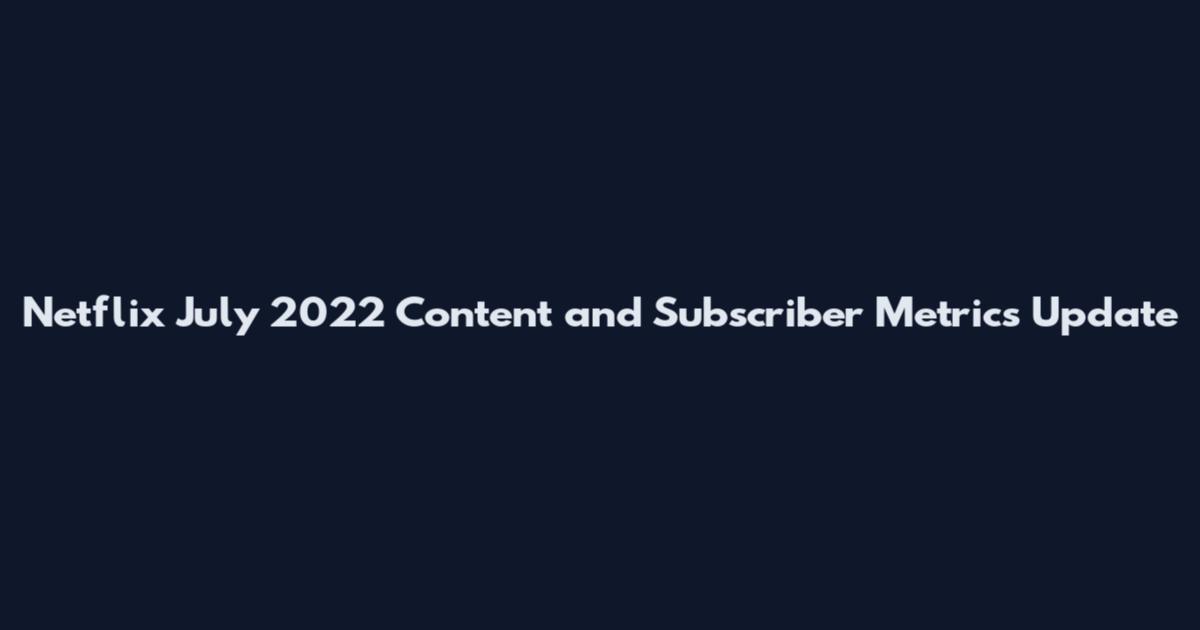 Netflix July 2022 Content and Subscriber Metrics Update