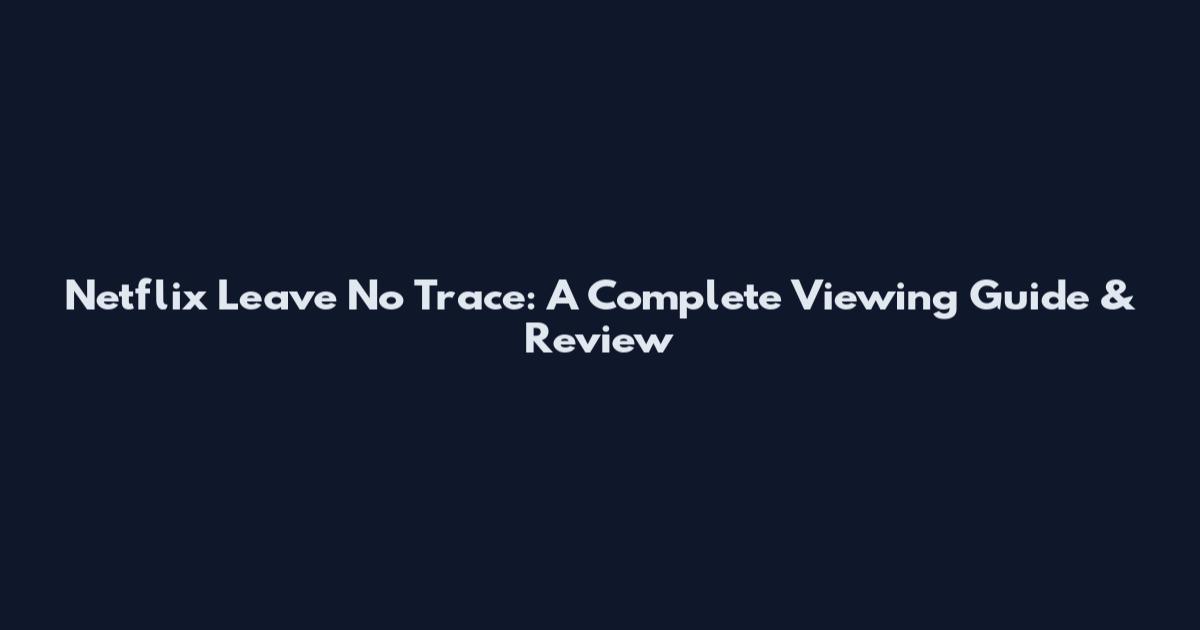 Netflix Leave No Trace: A Complete Viewing Guide & Review
