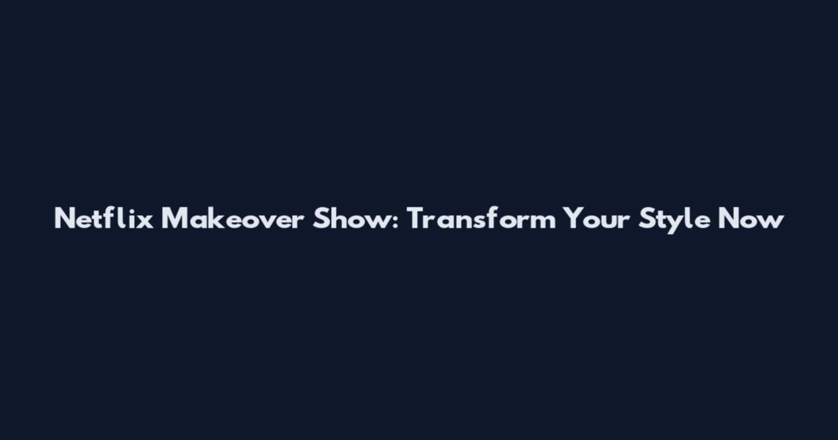 Netflix Makeover Show: Transform Your Style Now