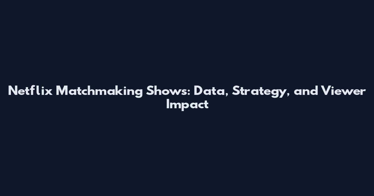 Netflix Matchmaking Shows: Data, Strategy, and Viewer Impact