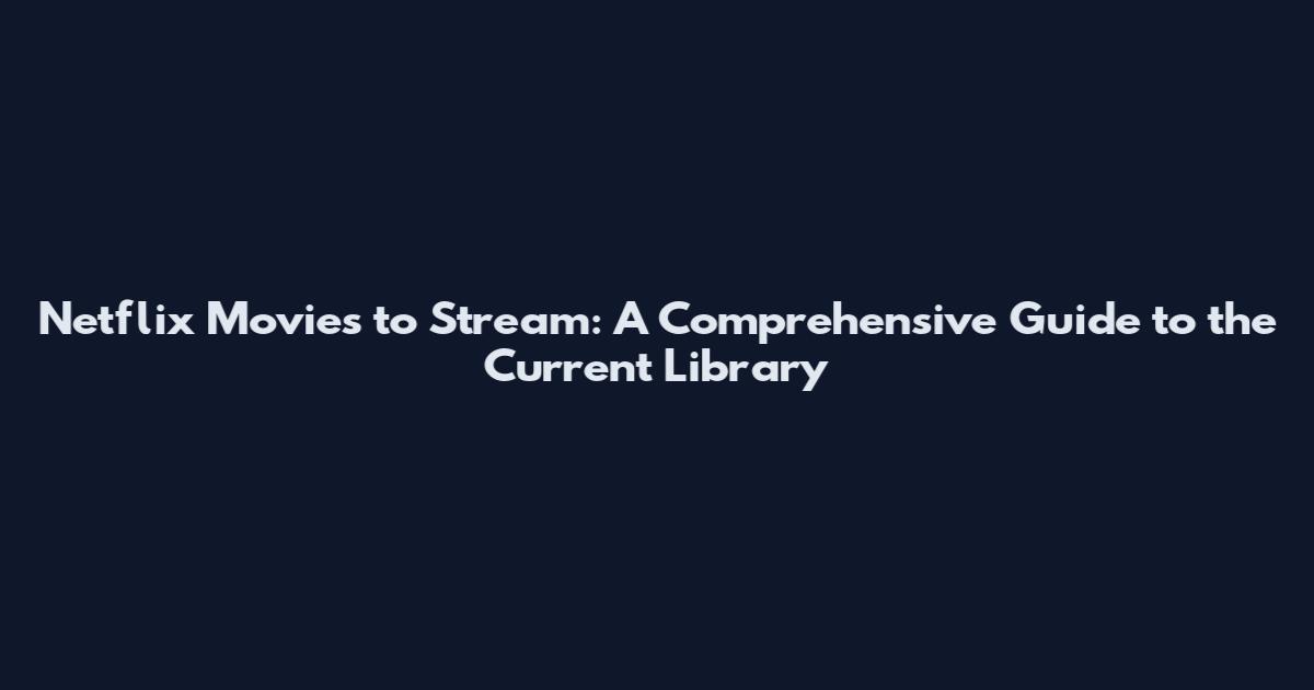 Netflix Movies to Stream: A Comprehensive Guide to the Current Library