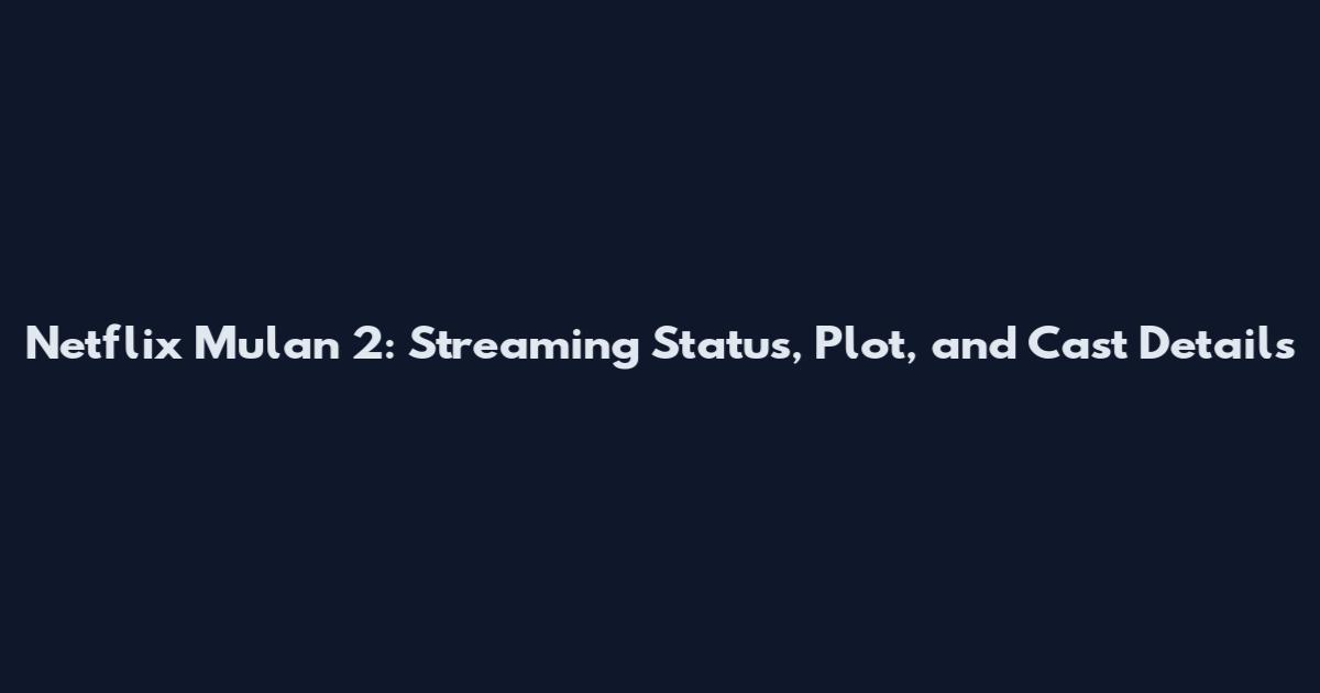 Netflix Mulan 2: Streaming Status, Plot, and Cast Details
