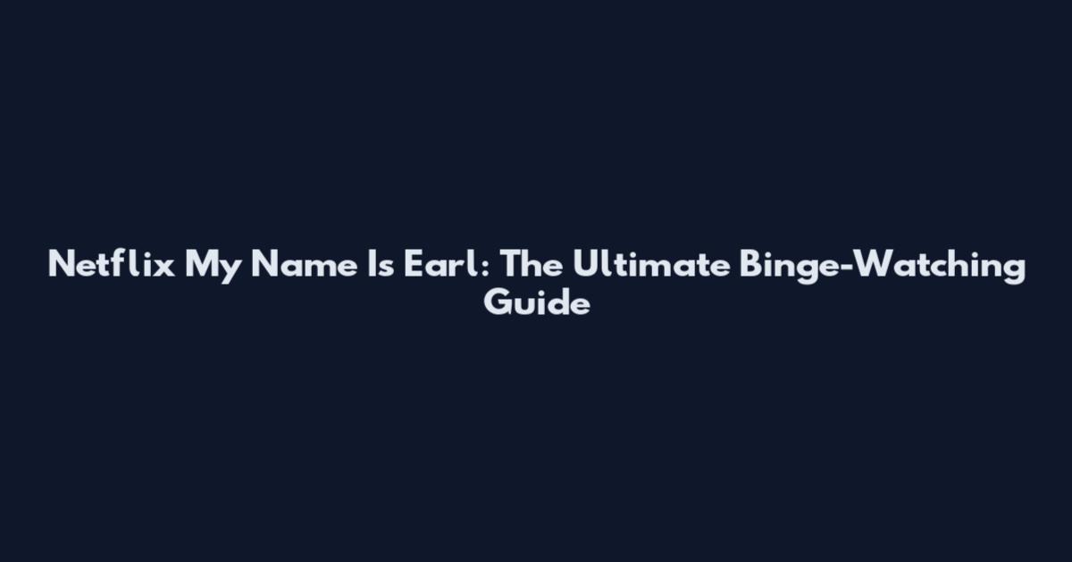 Netflix My Name Is Earl: The Ultimate Binge-Watching Guide