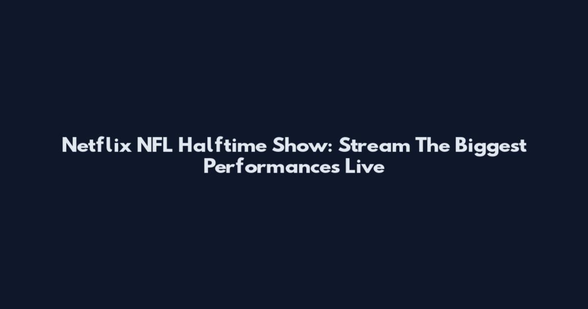 Netflix NFL Halftime Show: Stream The Biggest Performances Live