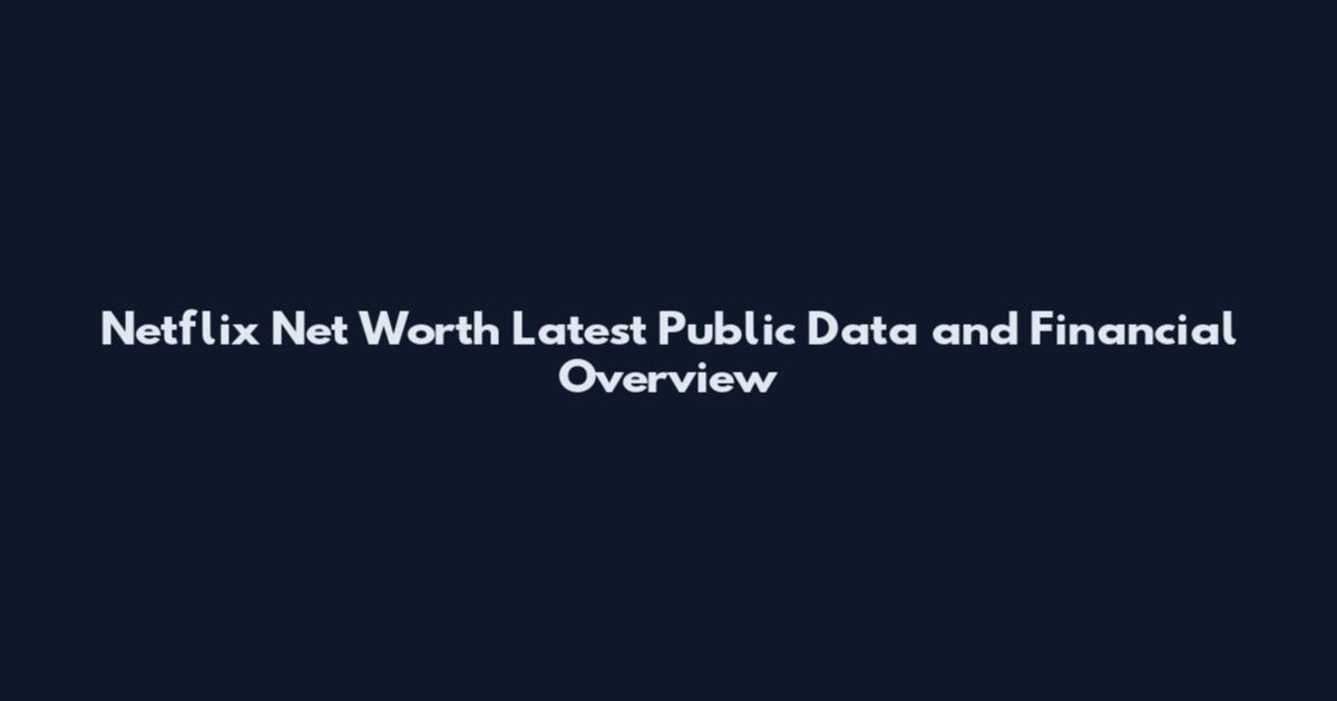 Netflix Net Worth Latest Public Data and Financial Overview