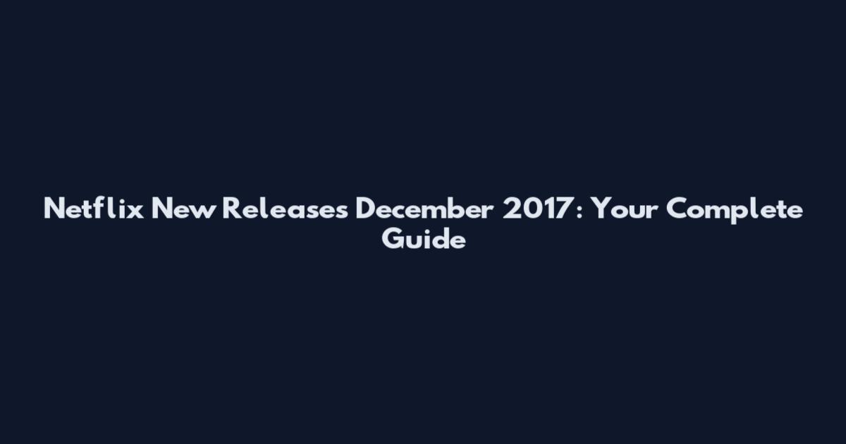 Netflix New Releases December 2017: Your Complete Guide
