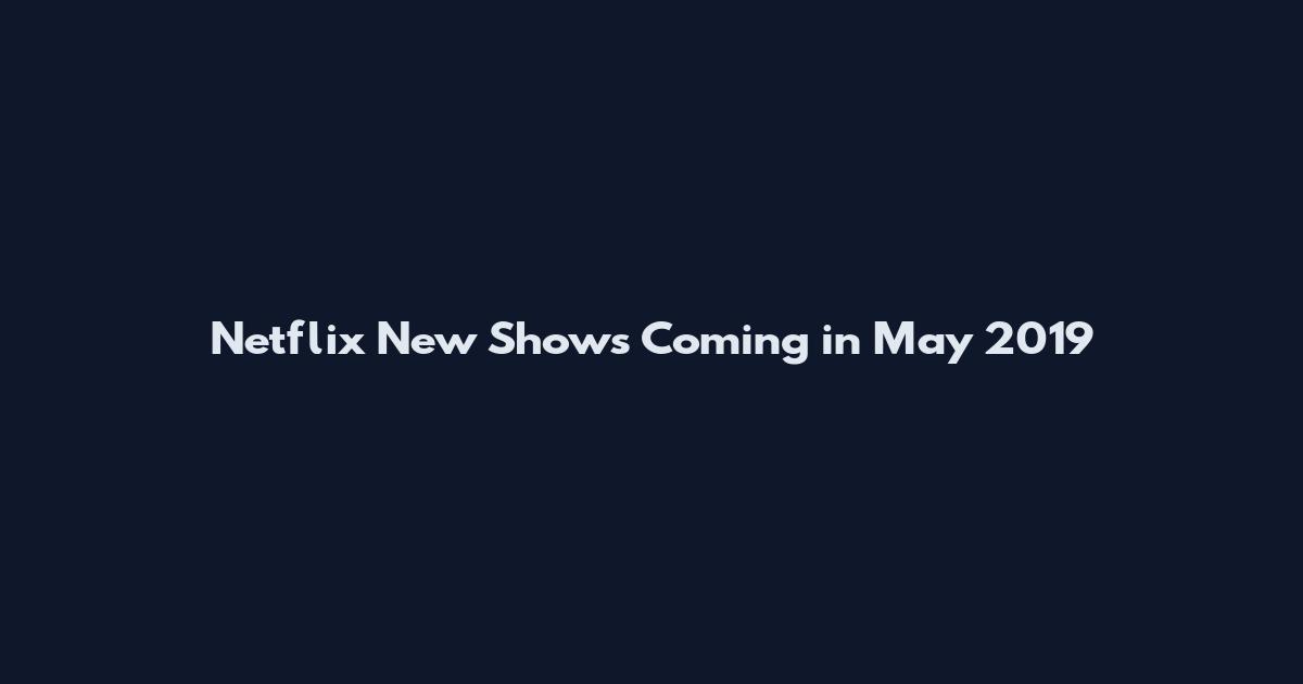 Netflix New Shows Coming in May 2019