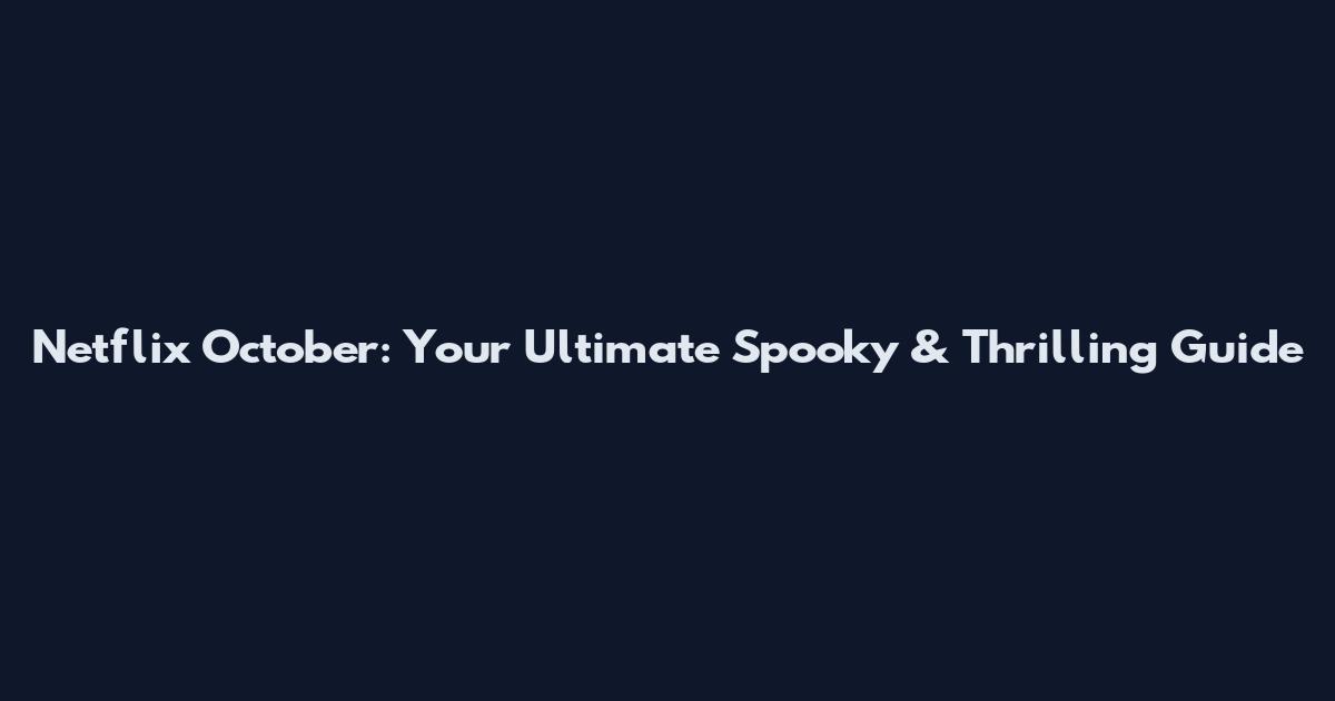Netflix October: Your Ultimate Spooky & Thrilling Guide