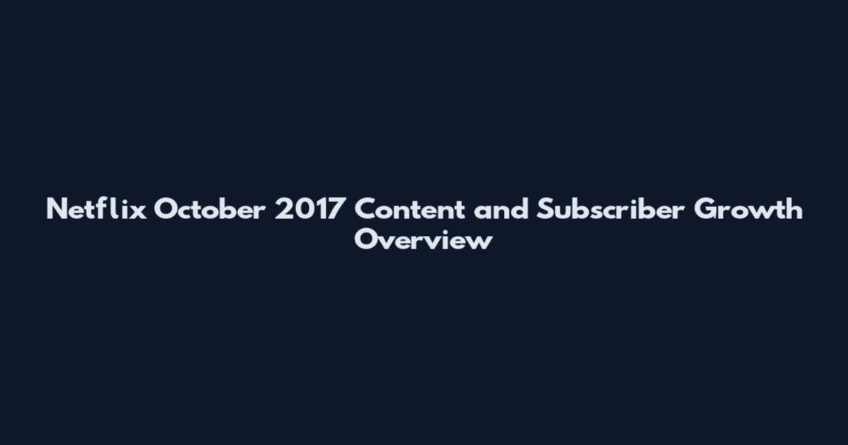Netflix October 2017 Content and Subscriber Growth Overview