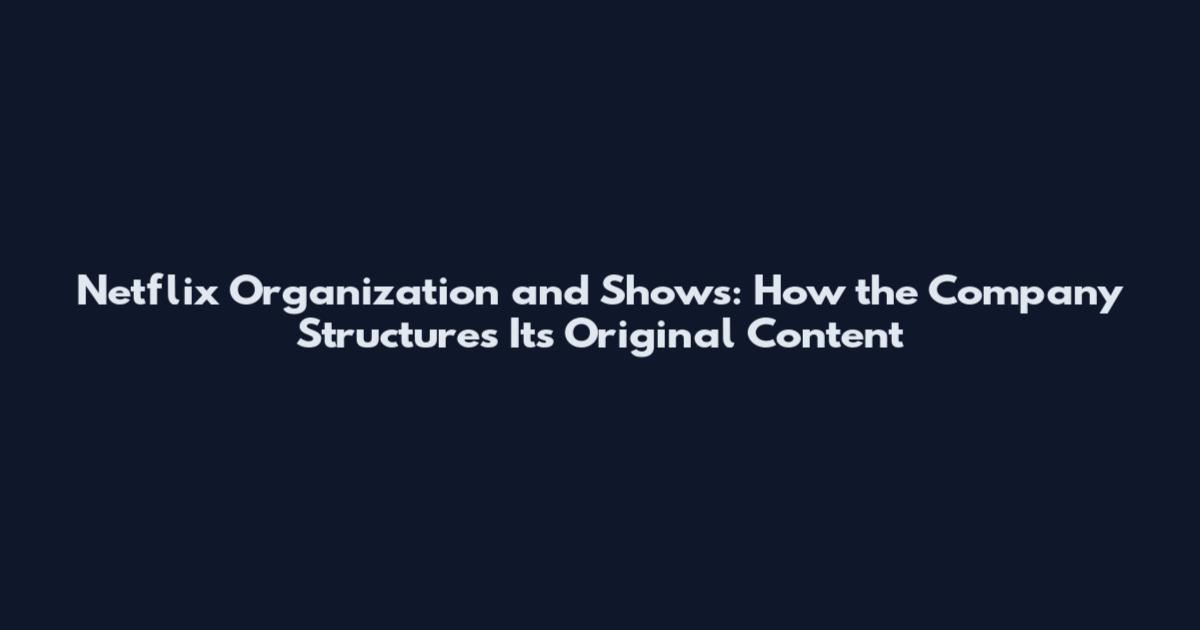 Netflix Organization and Shows: How the Company Structures Its Original Content