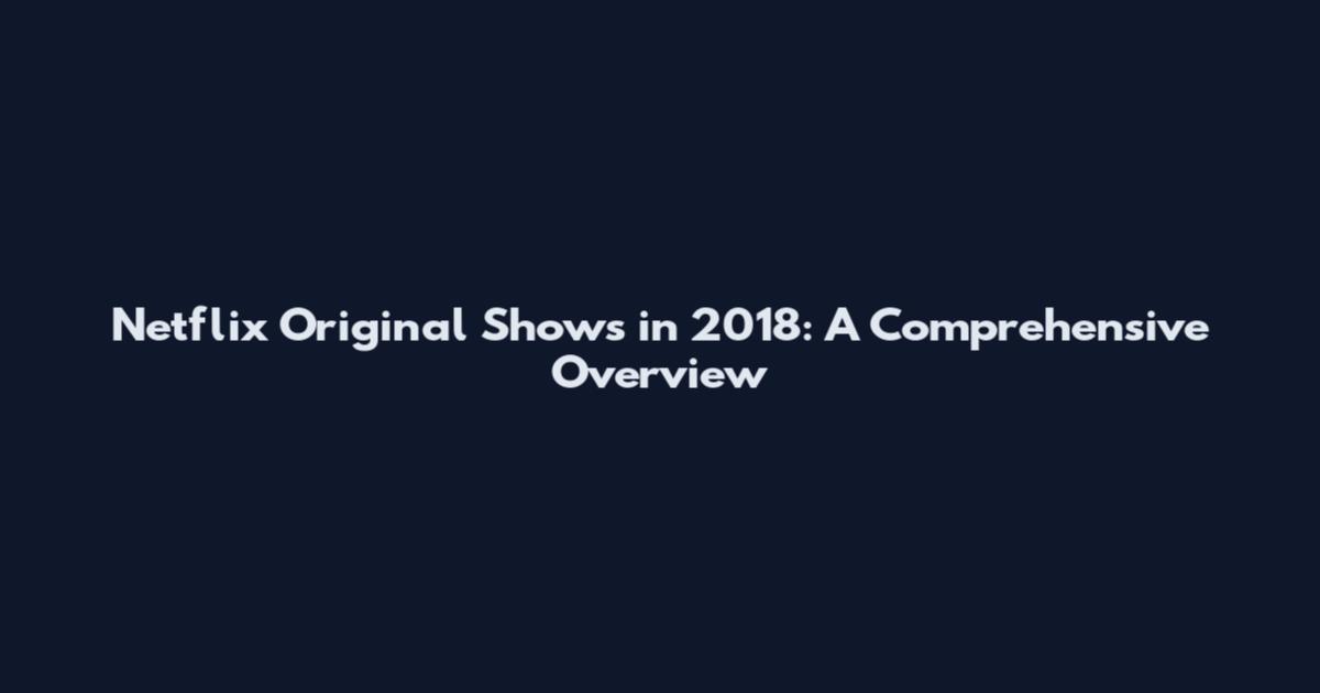 Netflix Original Shows in 2018: A Comprehensive Overview