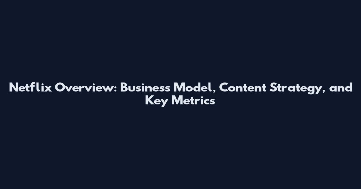 Netflix Overview: Business Model, Content Strategy, and Key Metrics