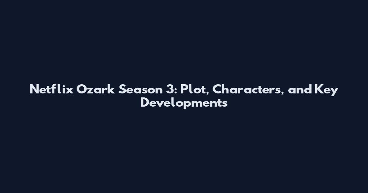 Netflix Ozark Season 3: Plot, Characters, and Key Developments