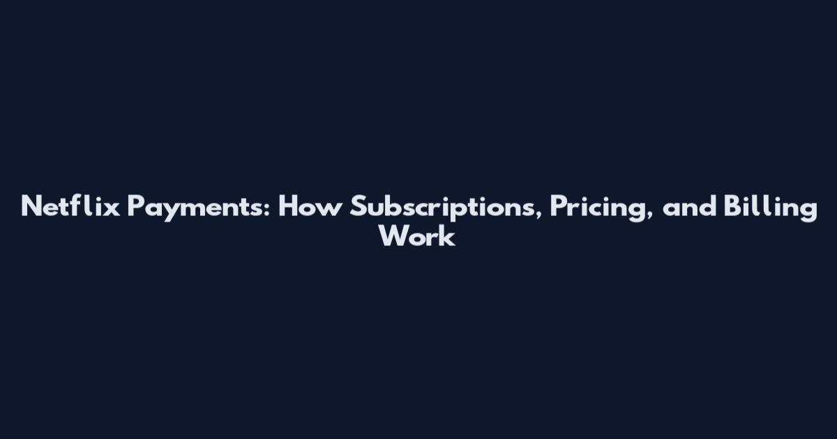 Netflix Payments: How Subscriptions, Pricing, and Billing Work