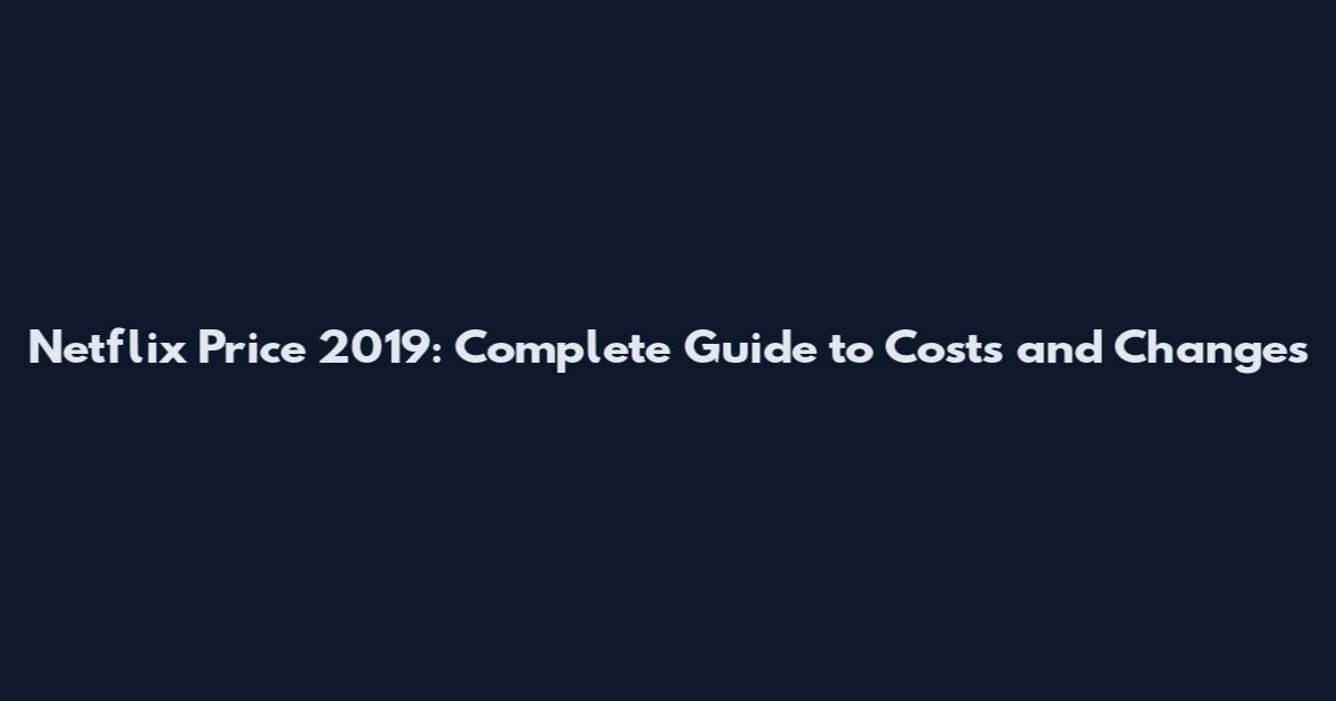 Netflix Price 2019: Complete Guide to Costs and Changes