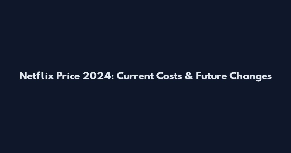 Netflix Price 2024: Current Costs & Future Changes