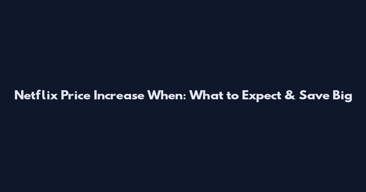 Netflix Price Increase When: What to Expect & Save Big