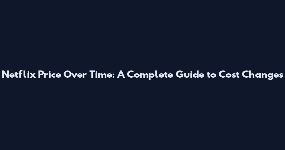 Netflix Price Over Time: A Complete Guide to Cost Changes