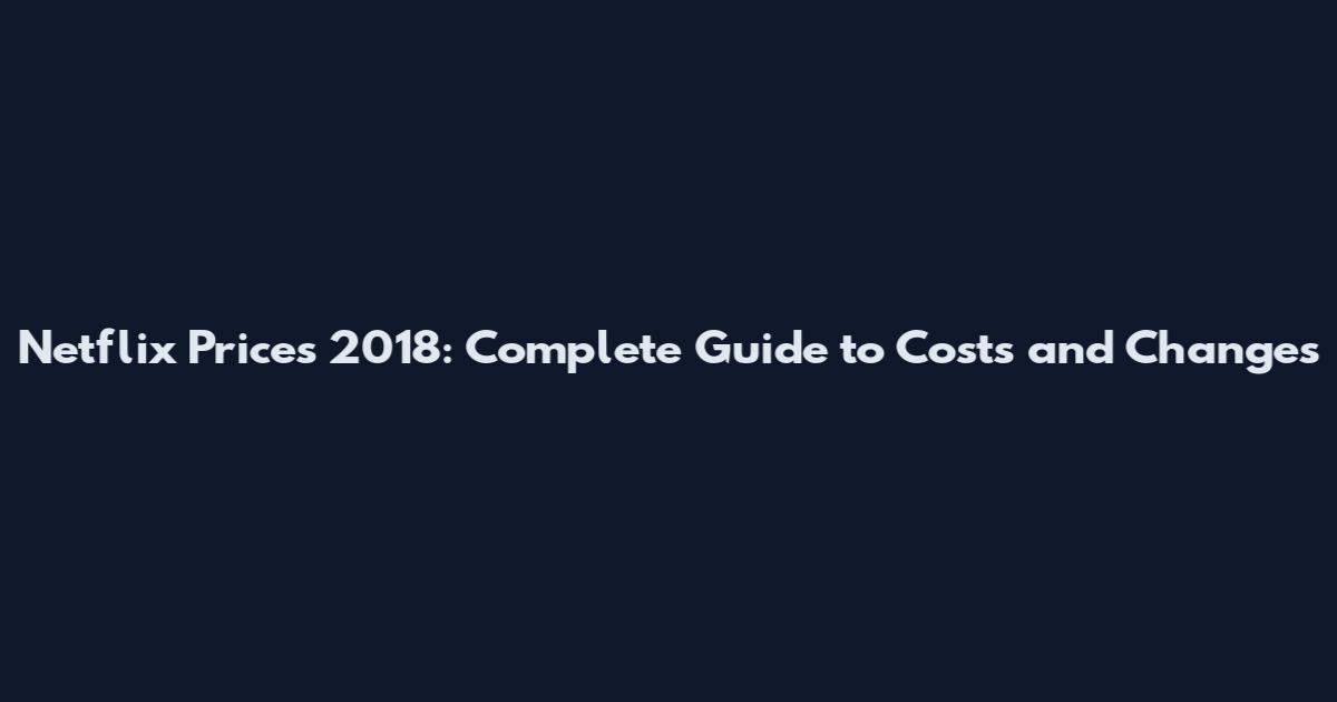 Netflix Prices 2018: Complete Guide to Costs and Changes