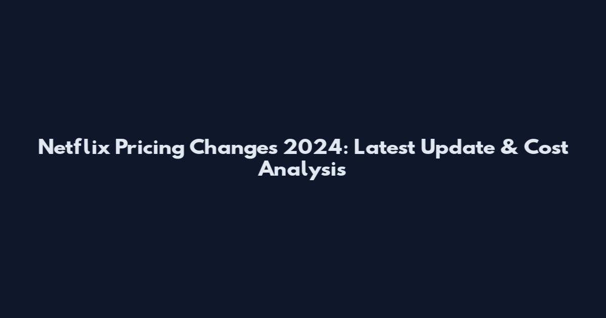 Netflix Pricing Changes 2024: Latest Update & Cost Analysis