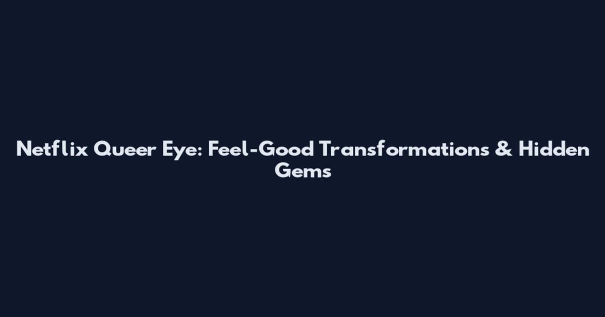 Netflix Queer Eye: Feel-Good Transformations & Hidden Gems