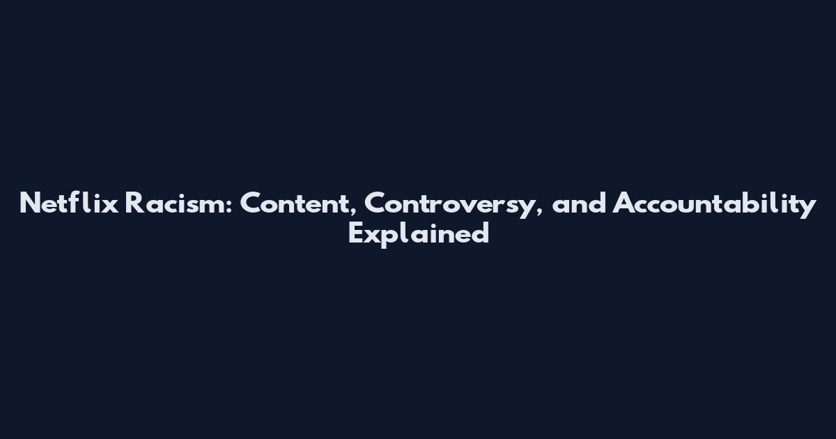 Netflix Racism: Content, Controversy, and Accountability Explained