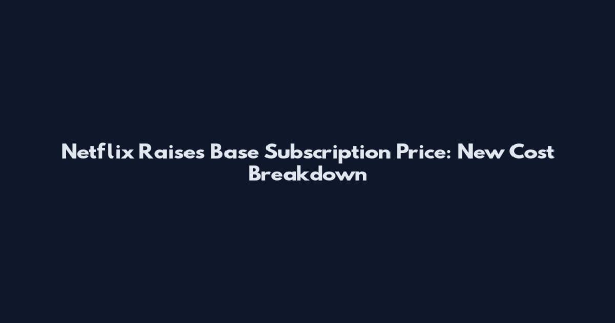Netflix Raises Base Subscription Price: New Cost Breakdown