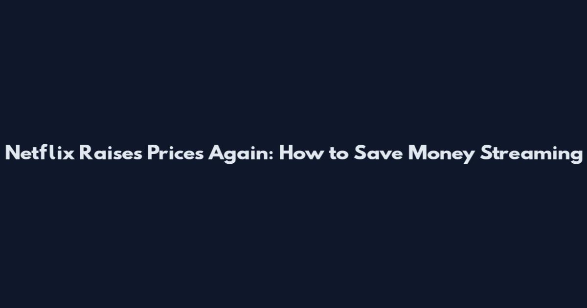 Netflix Raises Prices Again: How to Save Money Streaming