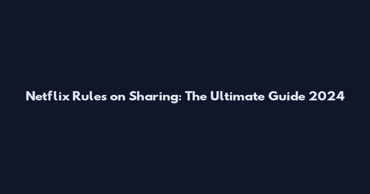 Netflix Rules on Sharing: The Ultimate Guide 2024