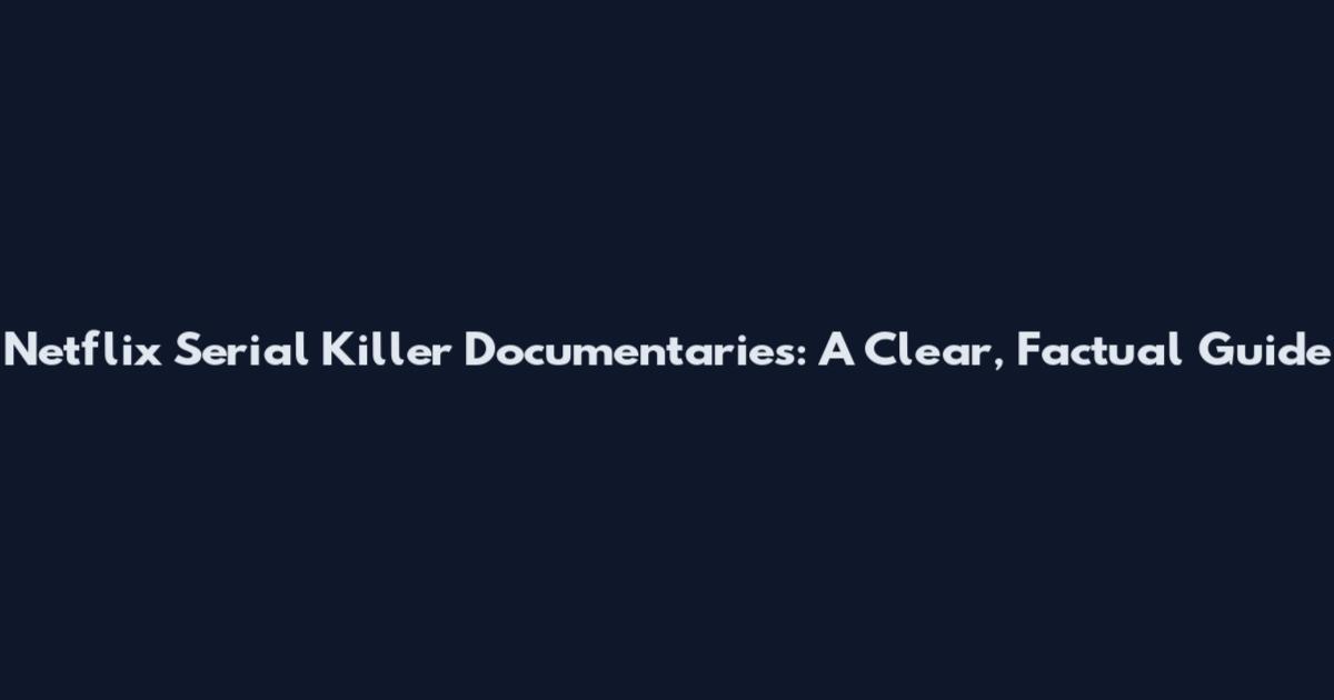 Netflix Serial Killer Documentaries: A Clear, Factual Guide