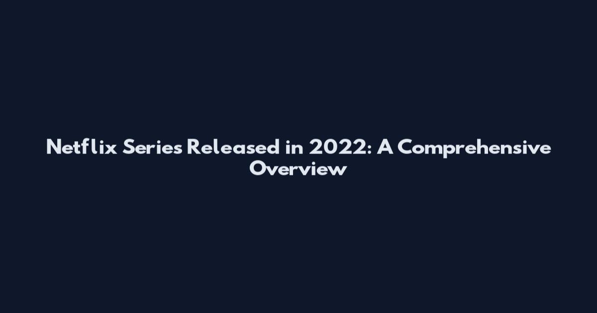 Netflix Series Released in 2022: A Comprehensive Overview