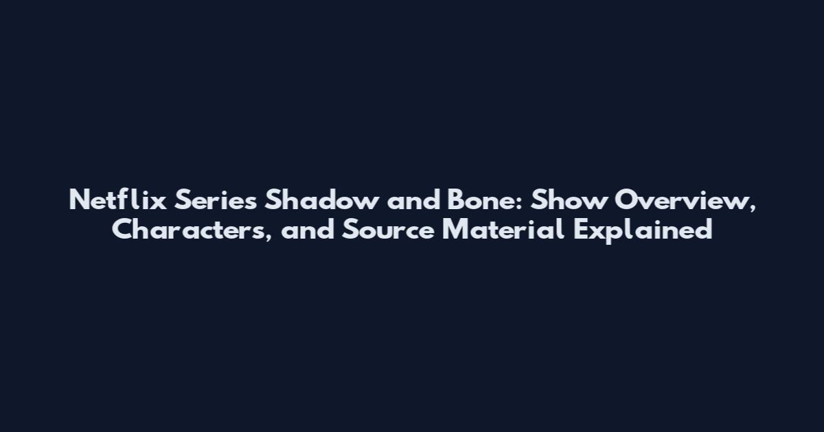 Netflix Series Shadow and Bone: Show Overview, Characters, and Source Material Explained