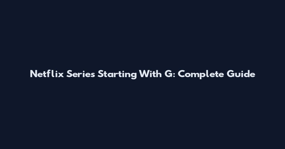 Netflix Series Starting With G: Complete Guide