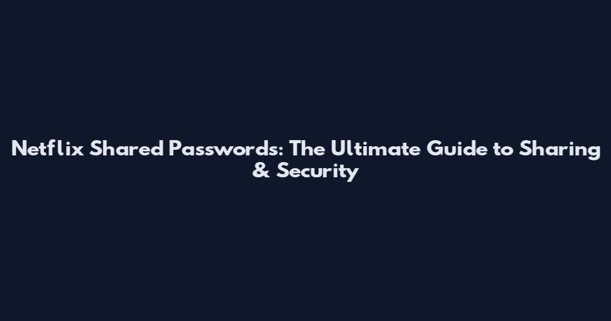 Netflix Shared Passwords: The Ultimate Guide to Sharing & Security