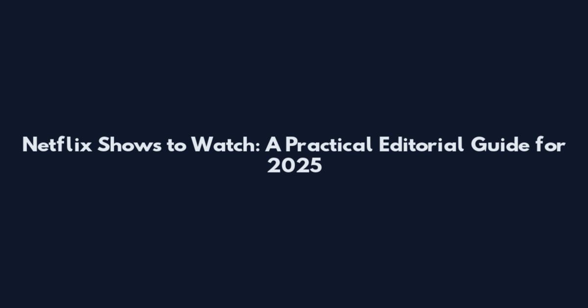 Netflix Shows to Watch: A Practical Editorial Guide for 2025