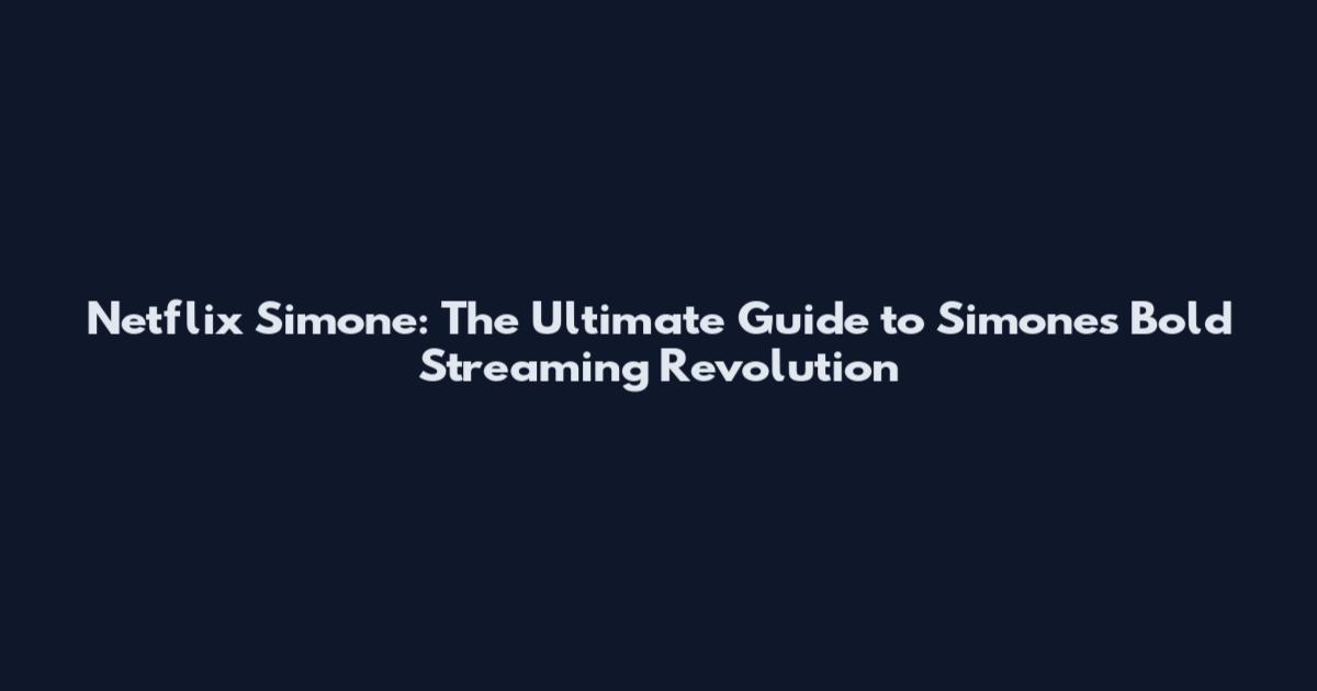 Netflix Simone: The Ultimate Guide to Simone's Bold Streaming Revolution