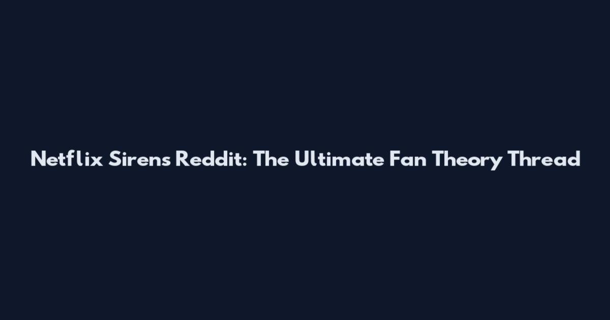 Netflix Sirens Reddit: The Ultimate Fan Theory Thread