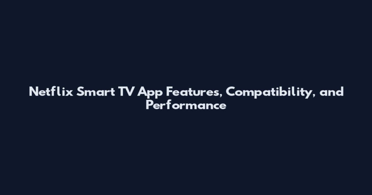 Netflix Smart TV App Features, Compatibility, and Performance