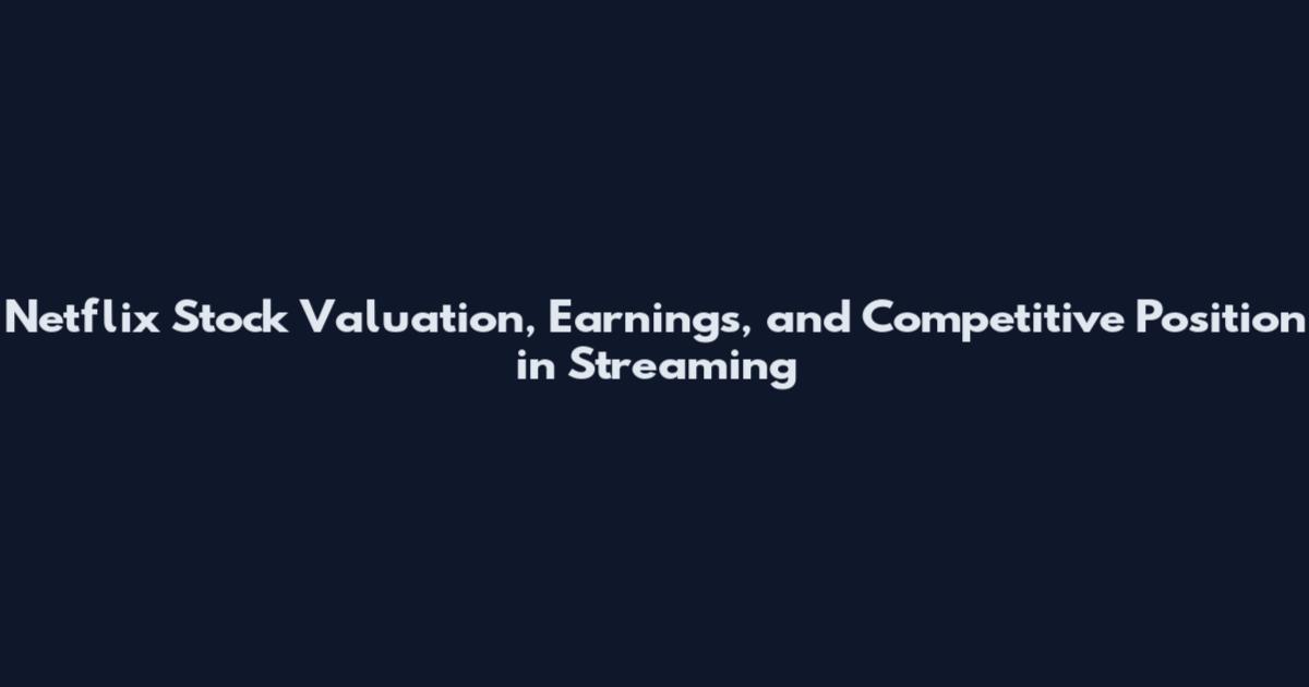 Netflix Stock Valuation, Earnings, and Competitive Position in Streaming