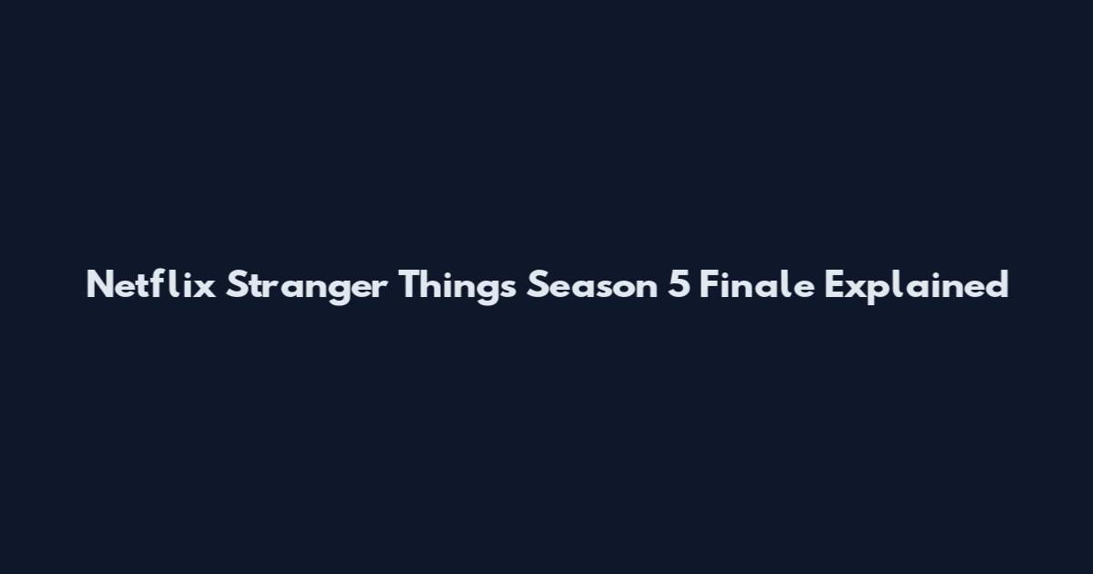 Netflix Stranger Things Season 5 Finale Explained