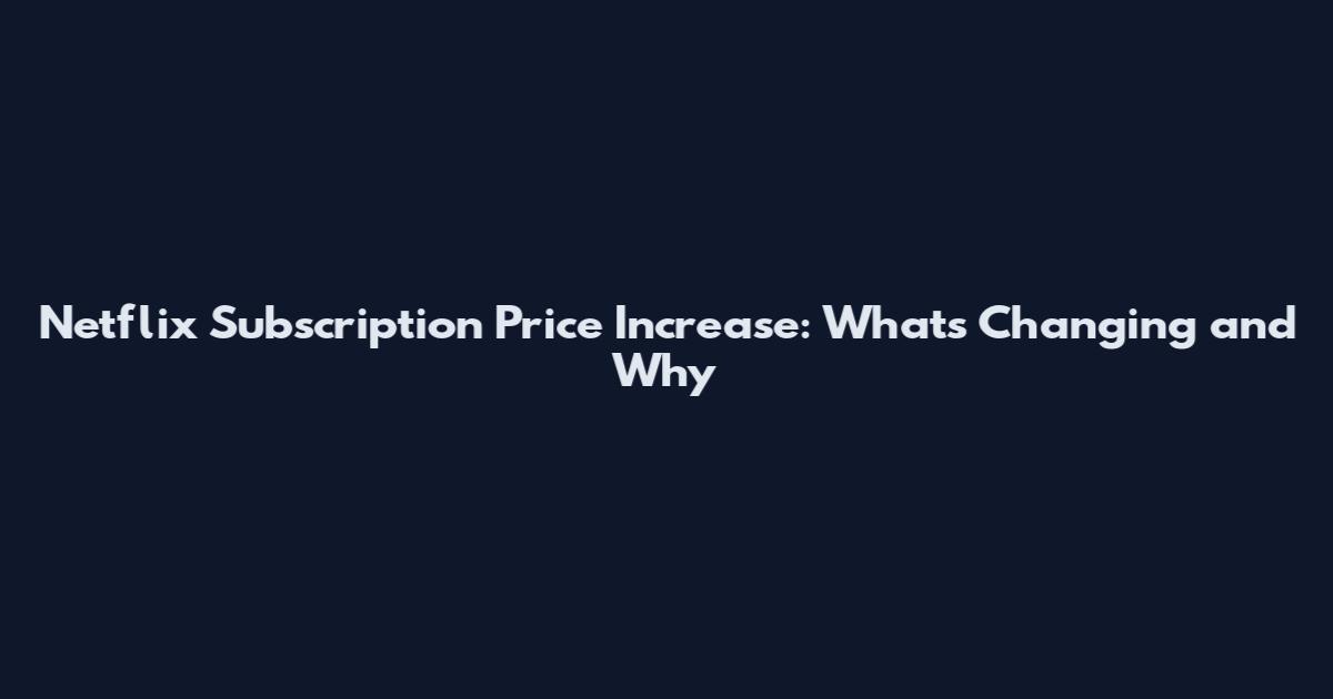 Netflix Subscription Price Increase: What's Changing and Why