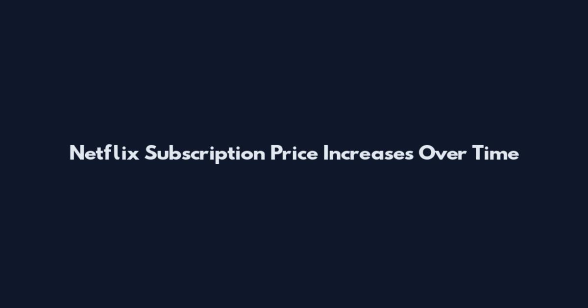 Netflix Subscription Price Increases Over Time