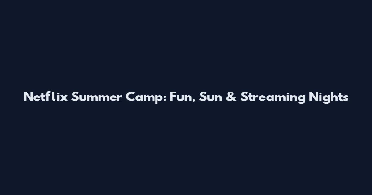 Netflix Summer Camp: Fun, Sun & Streaming Nights