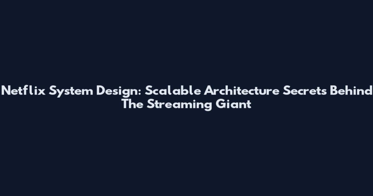 Netflix System Design: Scalable Architecture Secrets Behind The Streaming Giant