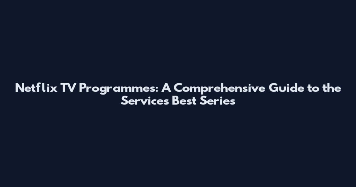 Netflix TV Programmes: A Comprehensive Guide to the Service's Best Series