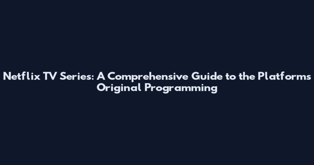Netflix TV Series: A Comprehensive Guide to the Platform's Original Programming