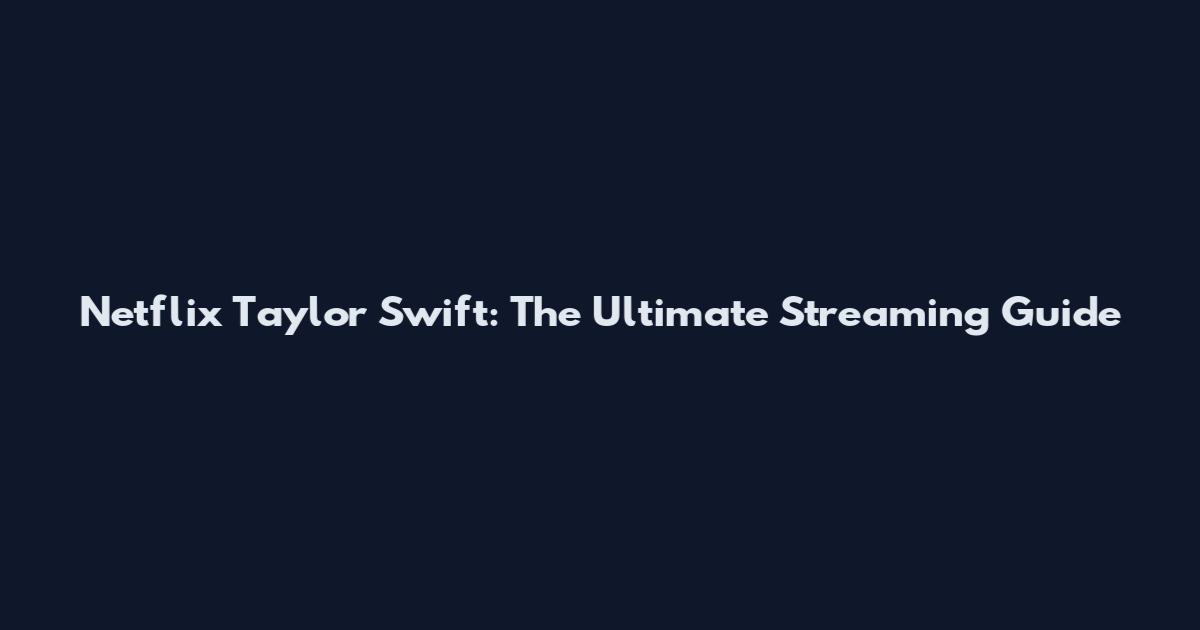 Netflix Taylor Swift: The Ultimate Streaming Guide