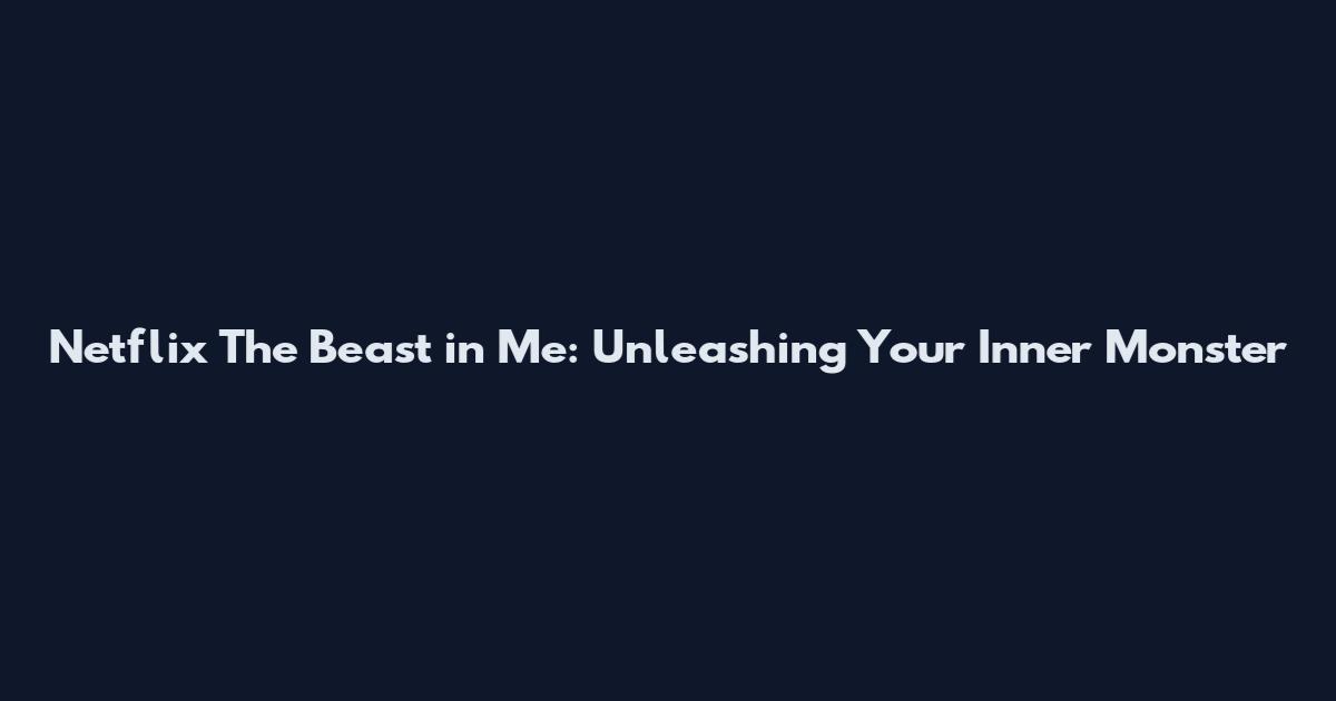 Netflix The Beast in Me: Unleashing Your Inner Monster